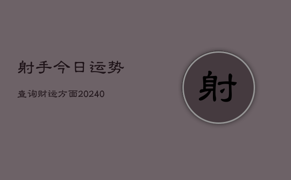 1、射手今日运势查询财运方面(10月22日)