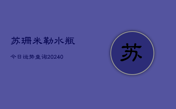 1、苏珊米勒水瓶今日运势查询(10月24日)