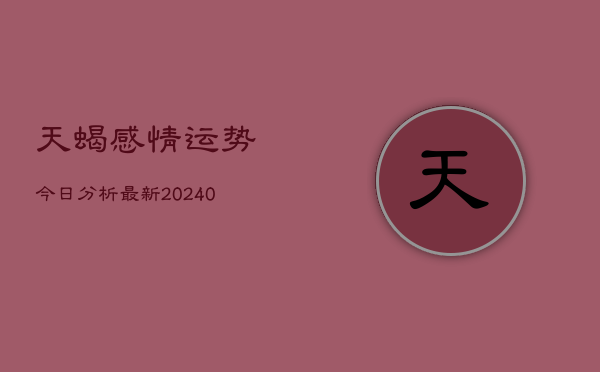 1、天蝎感情运势今日分析最新(10月25日)