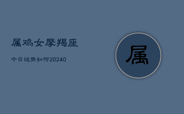 1、属鸡女摩羯座今日运势如何(10月26日)