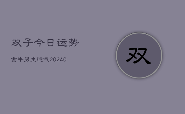 1、双子今日运势金牛男生运气(10月26日)