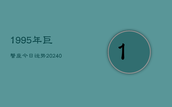 1、1995年巨蟹座今日运势(10月28日)