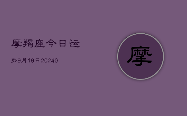 1、摩羯座今日运势9月19日(10月28日)